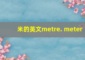 米的英文metre. meter